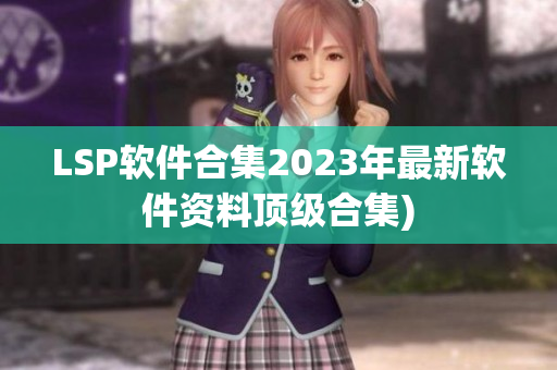 LSP软件合集2023年最新软件资料顶级合集)