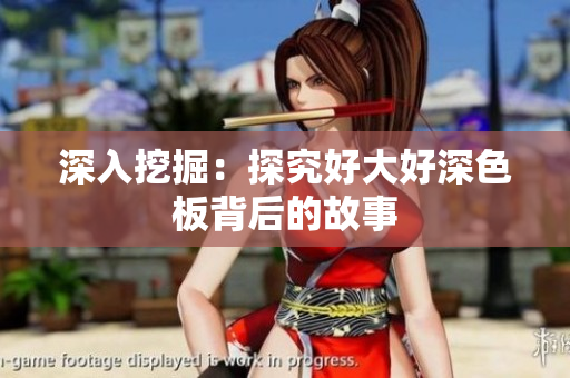 深入挖掘：探究好大好深色板背后的故事
