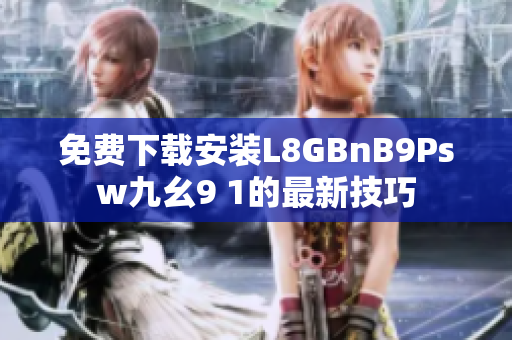 免费下载安装L8GBnB9Psw九幺9 1的最新技巧