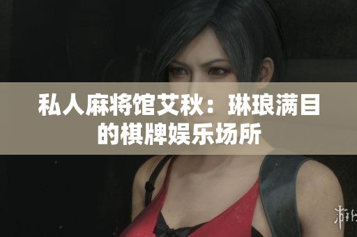 私人麻将馆艾秋：琳琅满目的棋牌娱乐场所