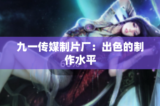 九一传媒制片厂：出色的制作水平
