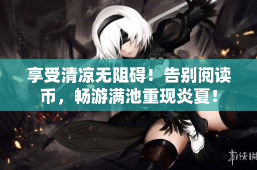 享受清凉无阻碍！告别阅读币，畅游满池重现炎夏！