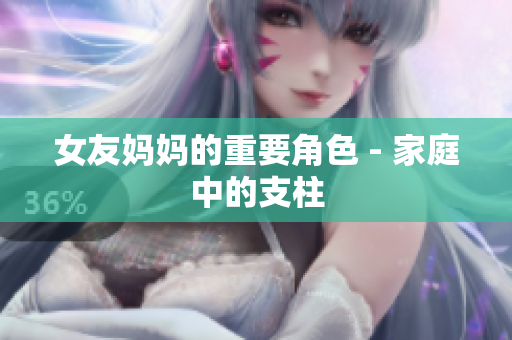 女友妈妈的重要角色 - 家庭中的支柱