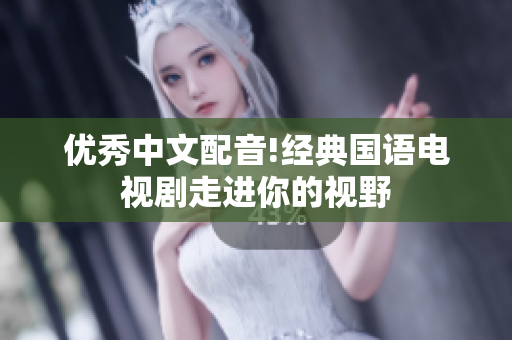优秀中文配音!经典国语电视剧走进你的视野