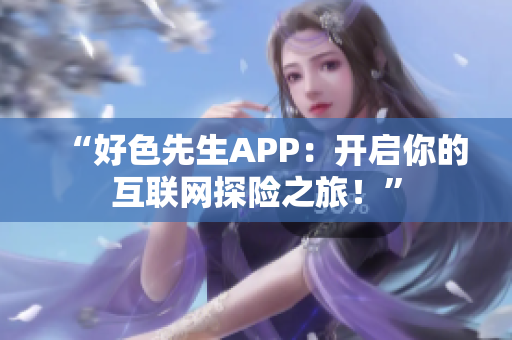 “好色先生APP：开启你的互联网探险之旅！”