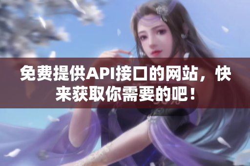 免费提供API接口的网站，快来获取你需要的吧！