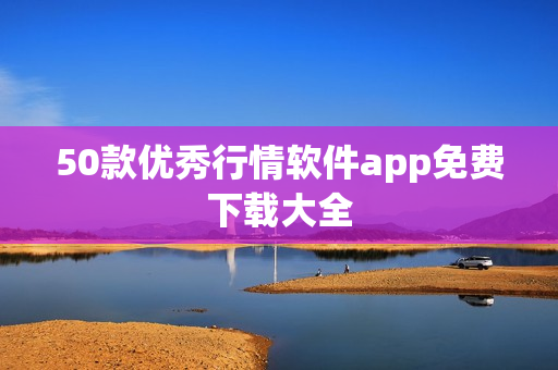 50款优秀行情软件app免费下载大全