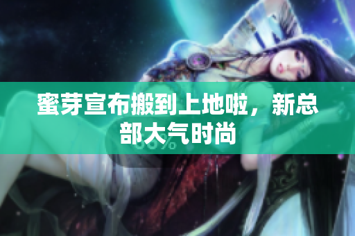 蜜芽宣布搬到上地啦，新总部大气时尚