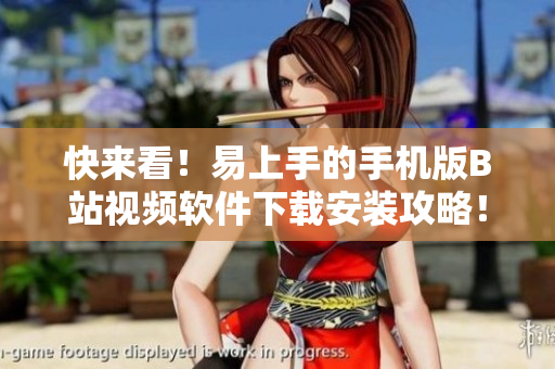 快来看！易上手的手机版B站视频软件下载安装攻略！