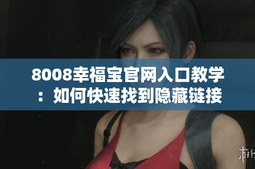 8008幸福宝官网入口教学：如何快速找到隐藏链接
