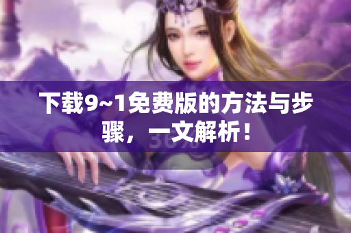 下载9~1免费版的方法与步骤，一文解析！