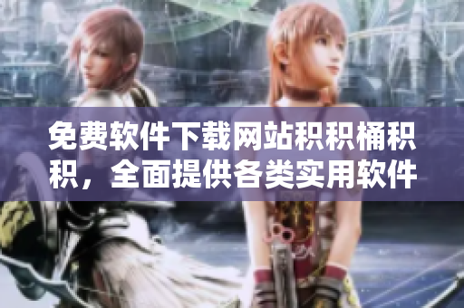 免费软件下载网站积积桶积积，全面提供各类实用软件！