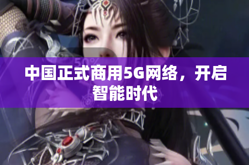 中国正式商用5G网络，开启智能时代