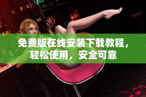 免费版在线安装下载教程，轻松使用，安全可靠