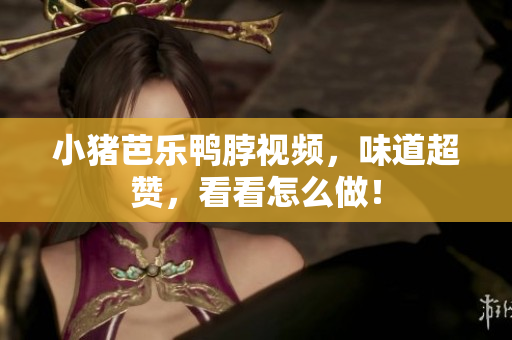 小猪芭乐鸭脖视频，味道超赞，看看怎么做！