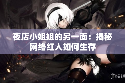 夜店小姐姐的另一面：揭秘网络红人如何生存