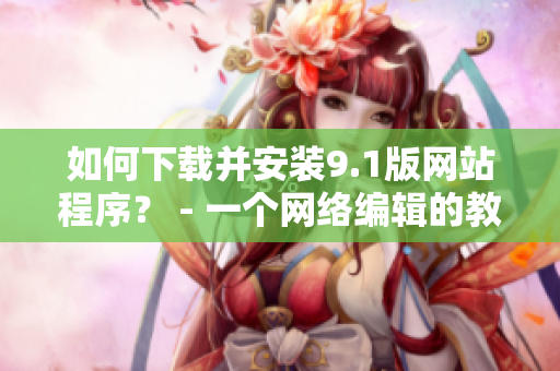 如何下载并安装9.1版网站程序？ - 一个网络编辑的教程
