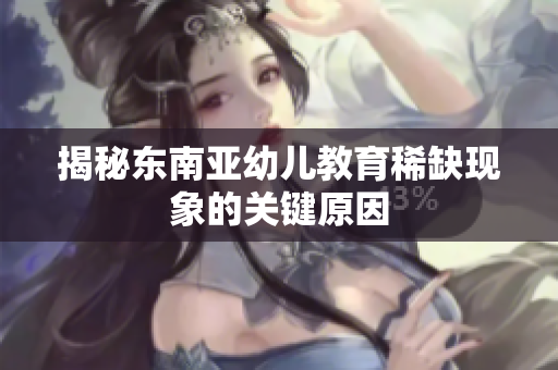 揭秘东南亚幼儿教育稀缺现象的关键原因