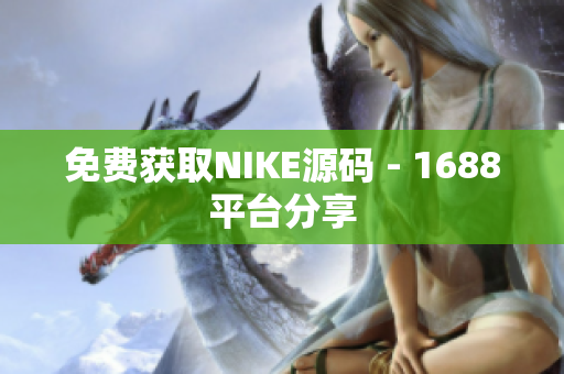 免费获取NIKE源码 - 1688平台分享