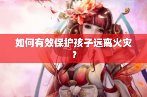 如何有效保护孩子远离火灾？