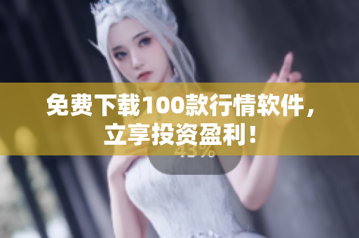 免费下载100款行情软件，立享投资盈利！