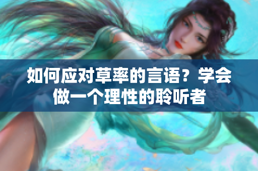 如何应对草率的言语？学会做一个理性的聆听者