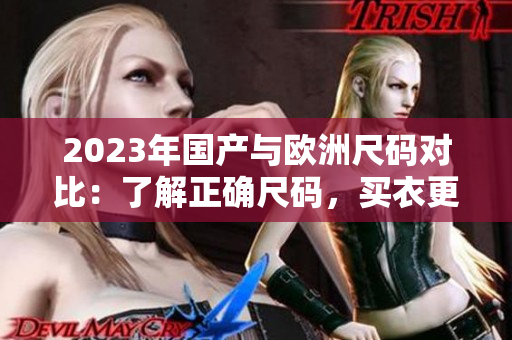2023年国产与欧洲尺码对比：了解正确尺码，买衣更省心