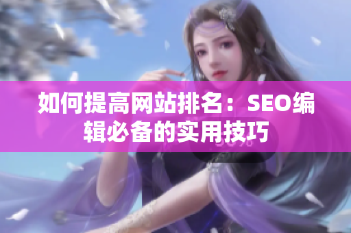 如何提高网站排名：SEO编辑必备的实用技巧