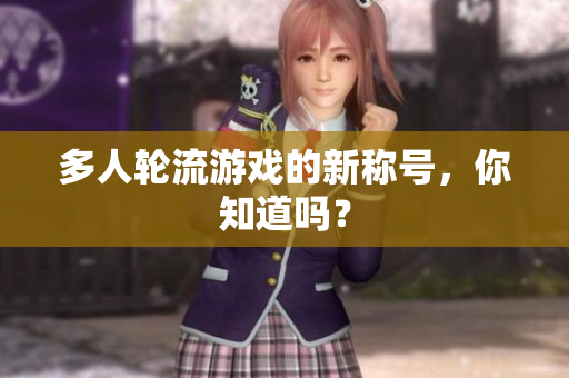多人轮流游戏的新称号，你知道吗？