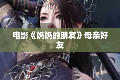 电影《妈妈的朋友》母亲好友
