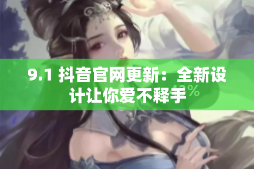 9.1 抖音官网更新：全新设计让你爱不释手