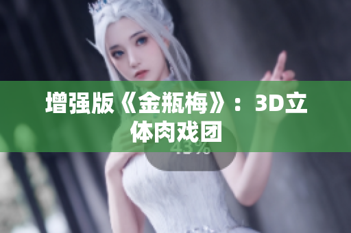 增强版《金瓶梅》：3D立体肉戏团