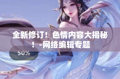 全新修订！色情内容大揭秘！-网络编辑专题