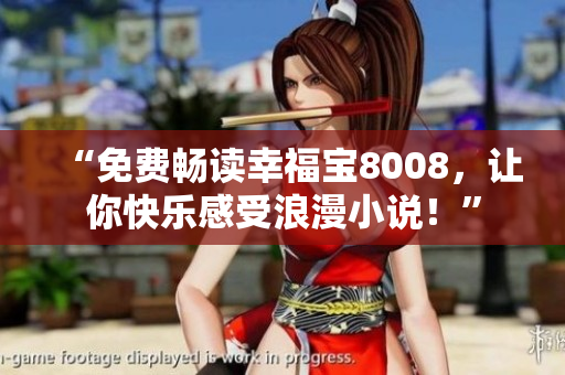 “免费畅读幸福宝8008，让你快乐感受浪漫小说！”