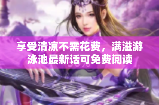 享受清凉不需花费，满溢游泳池最新话可免费阅读