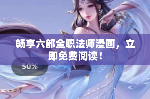 畅享六部全职法师漫画，立即免费阅读！