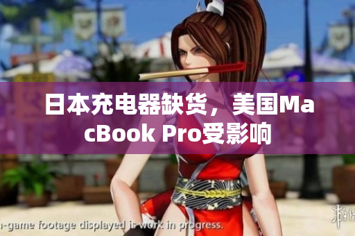 日本充电器缺货，美国MacBook Pro受影响
