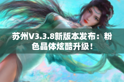 苏州V3.3.8新版本发布：粉色晶体炫酷升级！