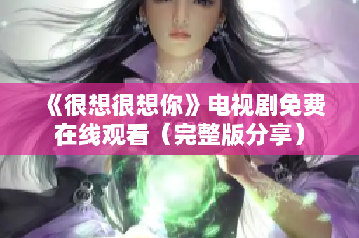 《很想很想你》电视剧免费在线观看（完整版分享）
