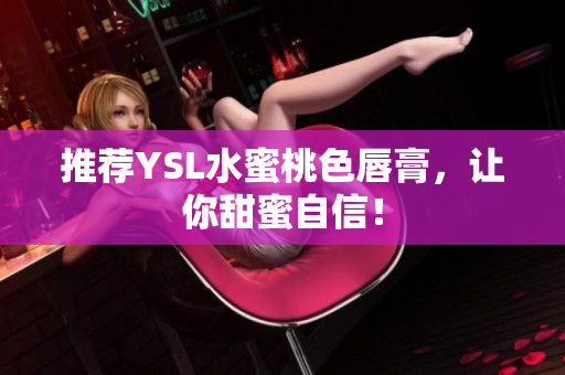 推荐YSL水蜜桃色唇膏，让你甜蜜自信！