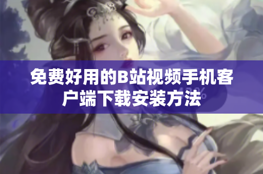 免费好用的B站视频手机客户端下载安装方法