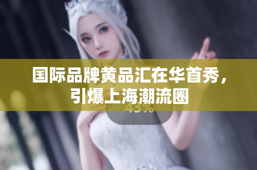 国际品牌黄品汇在华首秀，引爆上海潮流圈