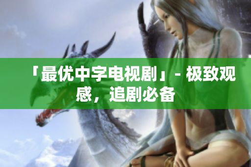 「最优中字电视剧」- 极致观感，追剧必备