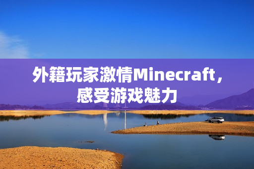 外籍玩家激情Minecraft，感受游戏魅力