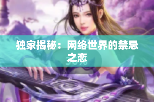 独家揭秘：网络世界的禁忌之恋