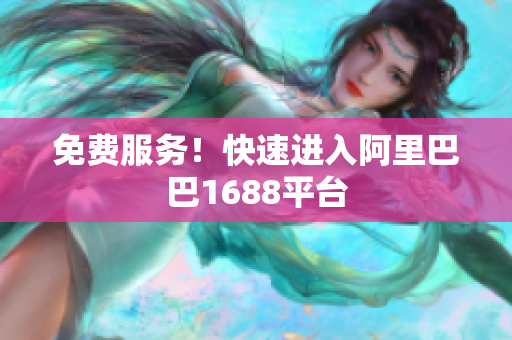 免费服务！快速进入阿里巴巴1688平台
