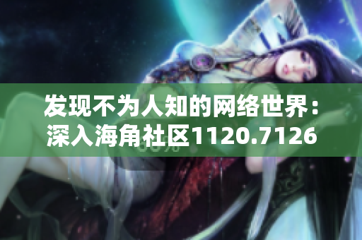 发现不为人知的网络世界：深入海角社区1120.7126