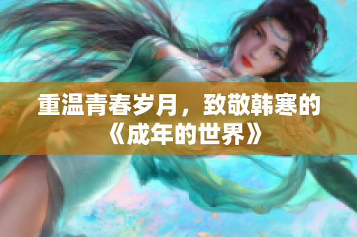 重温青春岁月，致敬韩寒的《成年的世界》