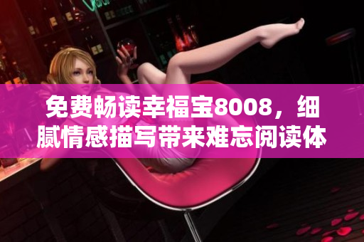 免费畅读幸福宝8008，细腻情感描写带来难忘阅读体验