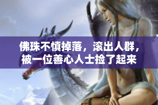 佛珠不慎掉落，滚出人群，被一位善心人士捡了起来